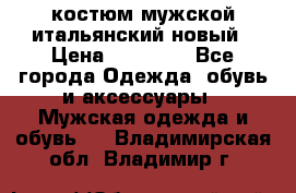 костюм мужской итальянский новый › Цена ­ 40 000 - Все города Одежда, обувь и аксессуары » Мужская одежда и обувь   . Владимирская обл.,Владимир г.